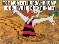 тот момент когда никому не всунул но всех поимел 