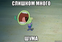 слишком много шума