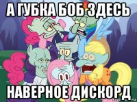 а губка боб здесь наверное дискорд