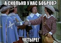 а сколько у нас бобров? четыре!