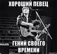 хороший певец гений своего времени