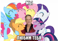 мы любим тебя