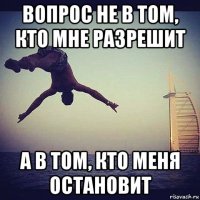 вопрос не в том, кто мне разрешит а в том, кто меня остановит