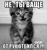 не , ты ваще от рук отбился !!!