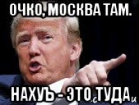 очко, москва там. нахуъ - это туда