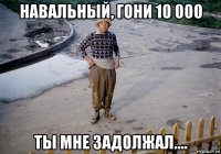 навальный, гони 10 000 ты мне задолжал....