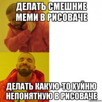 делать смешние меми в рисоваче делать какую-то хуйню непонятную в рисоваче