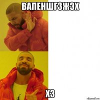 вапеншгзжэх хз