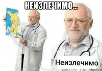 неизлечимо... 