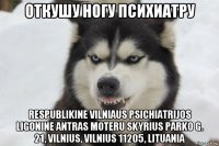 откушу ногу психиатру respublikine vilniaus psichiatrijos ligonine antras moteru skyrius parko g. 21, vilnius, vilnius 11205, lituania