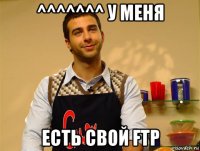 ^^^^^^^ у меня есть свой ftp