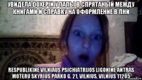 увидела doxepin у папы в спрятаный между книгами и справку на оформление в пни respublikinė vilniaus psichiatrijos ligoninė antras moteru skyrius parko g. 21, vilnius, vilnius 11205