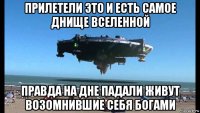 прилетели это и есть самое днище вселенной правда на дне падали живут возомнившие себя богами