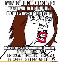 ну какой еще хуев moditen depo нужно в мышцы колоть каждый месяц старая дура врач психиатр eugene республиканская психиатрическая больница - второе женское отделение?