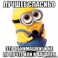 лучшее спасибо это обнимашки! и не по почте или в вацапе )