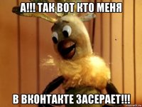а!!! так вот кто меня в вконтакте засерает!!!