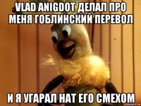 vlad anigdot делал про меня гоблинский перевол и я угарал нат его смехом
