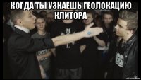когда ты узнаешь геолокацию клитора 