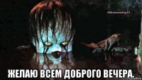  желаю всем доброго вечера.