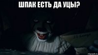 шпак есть да уцы? 