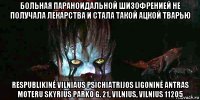 больная параноидальной шизофренией не получала лекарства и стала такой ацкой тварью respublikinė vilniaus psichiatrijos ligoninė antras moteru skyrius parko g. 21, vilnius, vilnius 11205