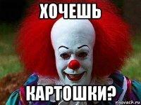 хочешь картошки?