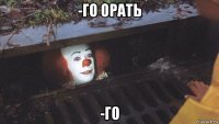 -го орать -го