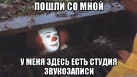 пошли со мной у меня здесь есть студия звукозаписи