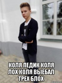  коля педик коля лох коля выебал трех блох