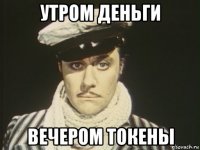 утром деньги вечером токены