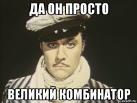 да он просто великий комбинатор