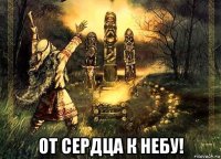  от сердца к небу!