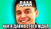 дааа как я давно этого ждал