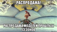 распродажа! распродажа моделей прошлых сезонов