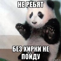 не ребят без хирки не пойду