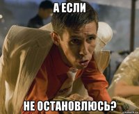 а если не остановлюсь?