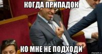 когда припадок ко мне не подходи