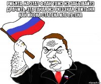 рибята, на этат флак тожэ нэ забывайтэ драчить, эта такая жэ рюззкая свитыня как икона сталена иле путена 