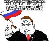 блядь, да такого пиздедза ещё не было! уже походу вся планета ждёт когда россия перестанет быть долбоёбом! (цитата из анналов планеты земля) 
