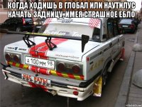 когда ходишь в глобал или наутилус качать задницу, имея страшное ебло 