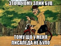 это я чому злий був тому що у меня лисапеда не було