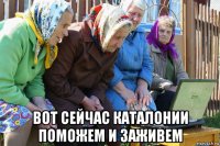  вот сейчас каталонии поможем и заживем