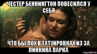честер беннингтон повесился у себя что бы лох в татуировках из за линкина парка