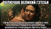 включаю великий гэтсби там маленькая девочка выбежала смотреть кино нельзя до шестнадцати но девочка в душ выбежала но гэтсби дядька смотреть пошёл