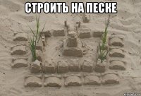 строить на песке 