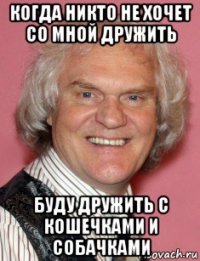 когда никто не хочет со мной дружить буду дружить с кошечками и собачками