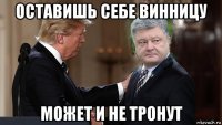 оставишь себе винницу может и не тронут