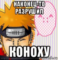 наконец-то разрушил коноху
