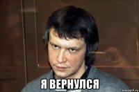  я вернулся
