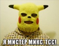  я мистер микс. тсс!